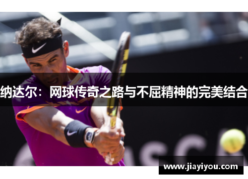 纳达尔：网球传奇之路与不屈精神的完美结合